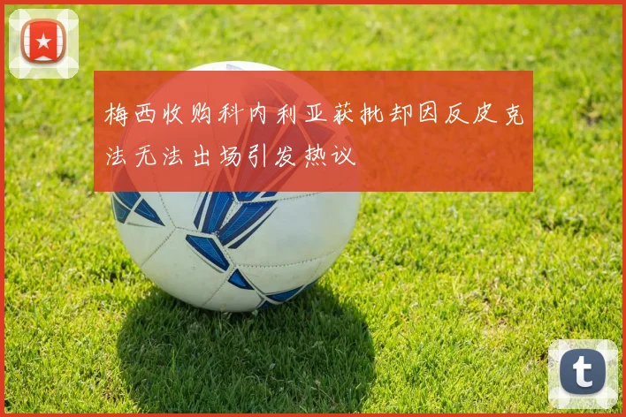 梅西收购科内利亚获批却因反皮克法无法出场引发热议