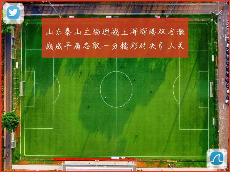 山东泰山主场迎战上海海港双方激战成平局各取一分精彩对决引人关注