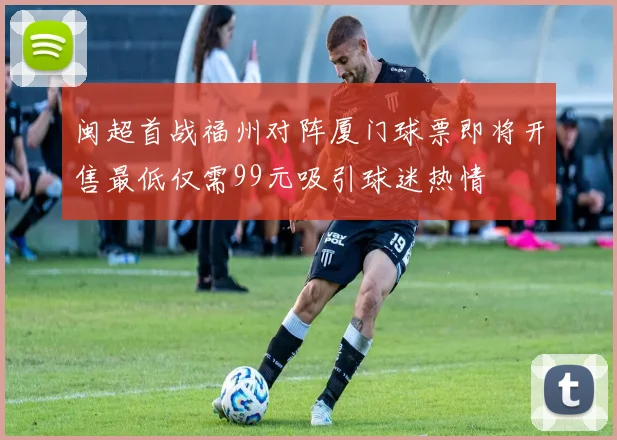 闽超首战福州对阵厦门球票即将开售最低仅需99元吸引球迷热情
